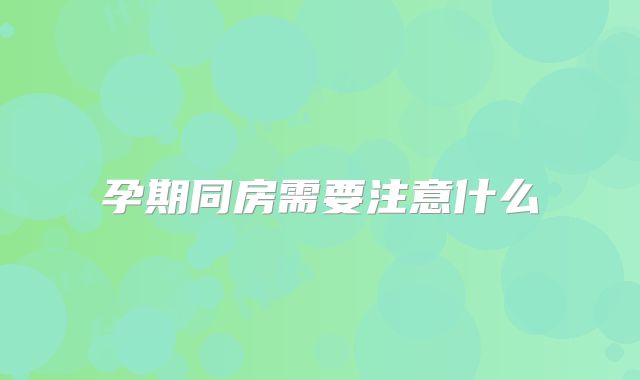 孕期同房需要注意什么