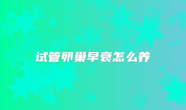 试管卵巢早衰怎么养