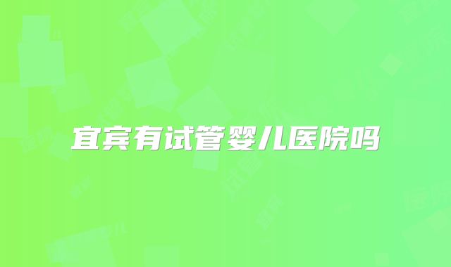 宜宾有试管婴儿医院吗