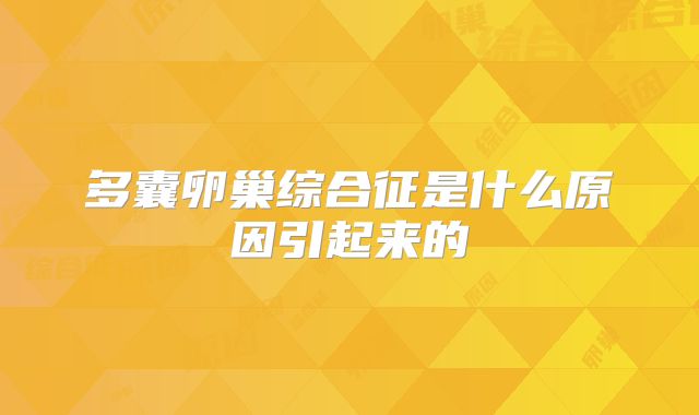 多囊卵巢综合征是什么原因引起来的