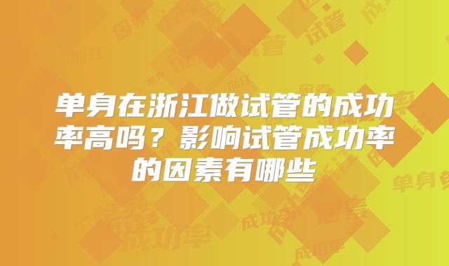 单身在浙江做试管的成功率高吗？影响试管成功率的因素有哪些
