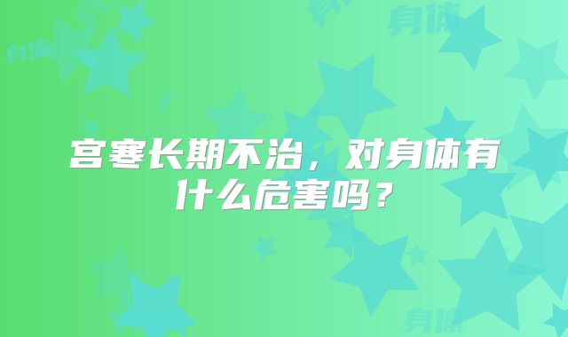 宫寒长期不治,对身体有什么危害吗?