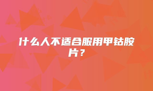 什么人不适合服用甲钴胺片？