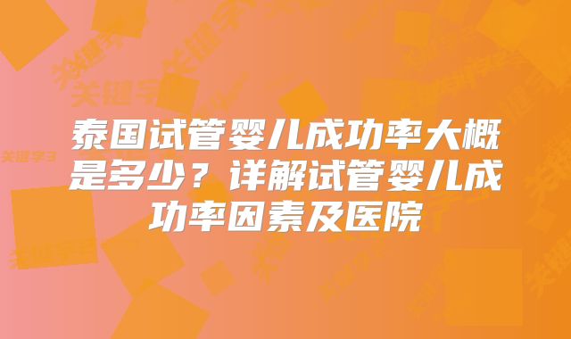 泰国试管婴儿成功率大概是多少?详解试管婴儿成功率因素及医院