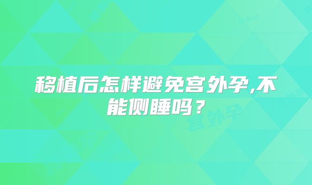移植后怎样避免宫外孕,不能侧睡吗？