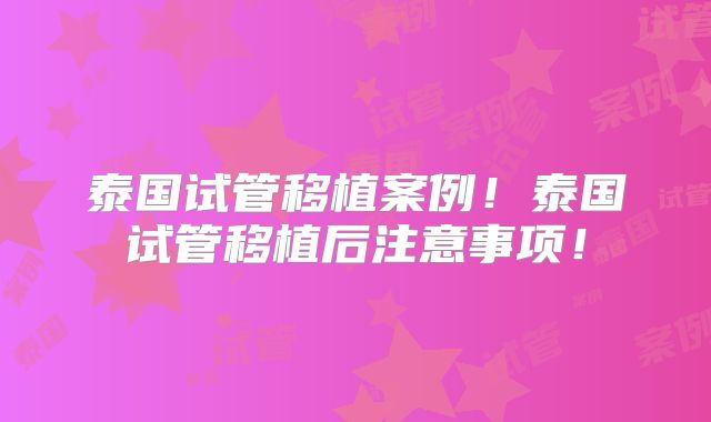 泰国试管移植案例!泰国试管移植后注意事项!