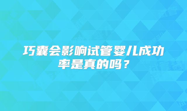 巧囊会影响试管婴儿成功率是真的吗？