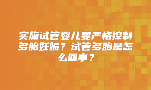 实施试管婴儿要严格控制多胎妊娠?试管多胎是怎么回事?