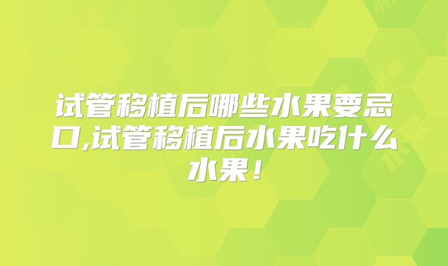 试管移植后哪些水果要忌口,试管移植后水果吃什么水果！
