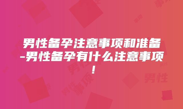男性备孕注意事项和准备-男性备孕有什么注意事项!