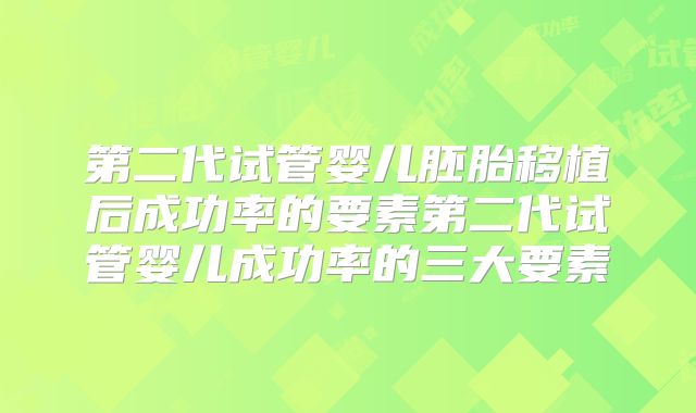 第二代试管婴儿胚胎移植后成功率的要素第二代试管婴儿成功率的三大要素