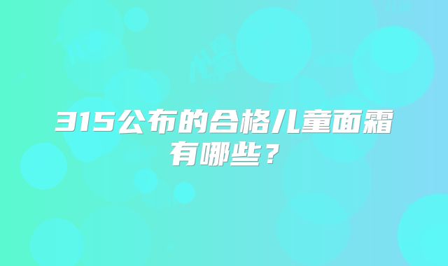 315公布的合格儿童面霜有哪些？