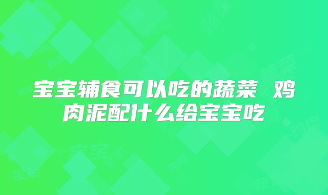 宝宝辅食可以吃的蔬菜 鸡肉泥配什么给宝宝吃