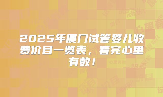 2025年厦门试管婴儿收费价目一览表，看完心里有数！