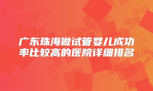 广东珠海做试管婴儿成功率比较高的医院详细排名