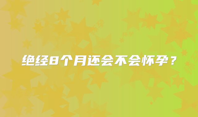 绝经8个月还会不会怀孕？