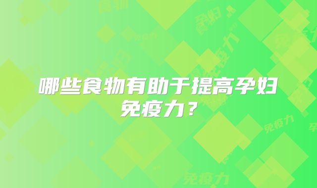 哪些食物有助于提高孕妇免疫力?