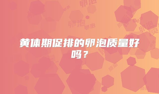 黄体期促排的卵泡质量好吗？