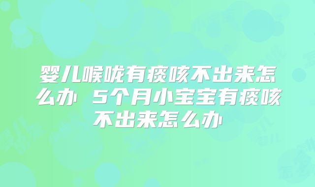 婴儿喉咙有痰咳不出来怎么办 5个月小宝宝有痰咳不出来怎么办