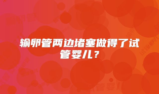 输卵管两边堵塞做得了试管婴儿?