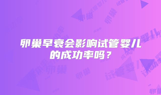 卵巢早衰会影响试管婴儿的成功率吗？