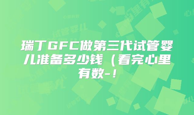 瑞丁GFC做第三代试管婴儿准备多少钱(看完心里有数-!