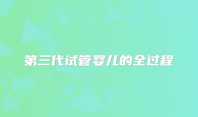 第三代试管婴儿的全过程