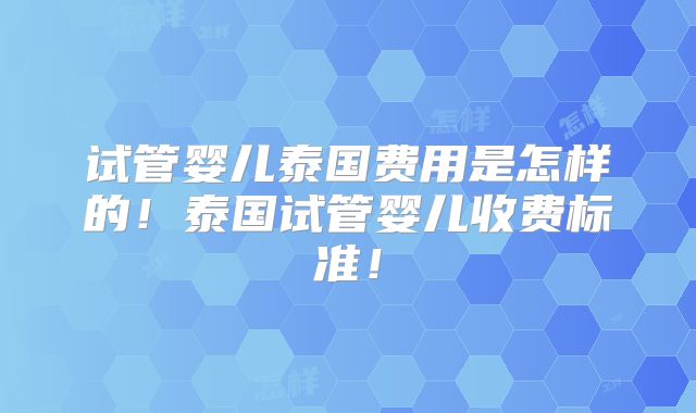 试管婴儿泰国费用是怎样的!泰国试管婴儿收费标准!