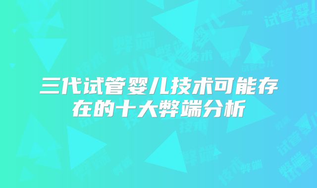 三代试管婴儿技术可能存在的十大弊端分析