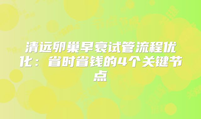 清远卵巢早衰试管流程优化：省时省钱的4个关键节点