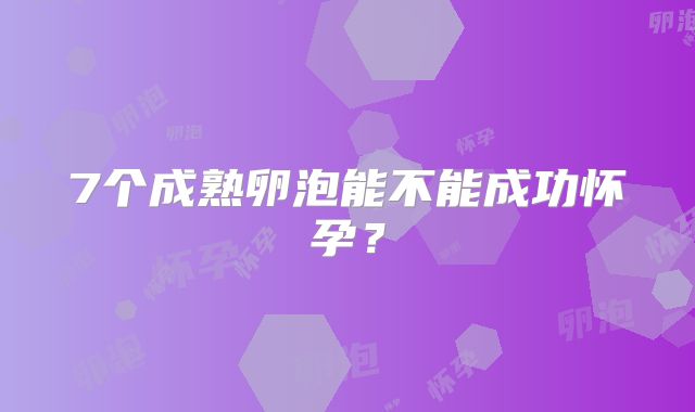 7个成熟卵泡能不能成功怀孕？