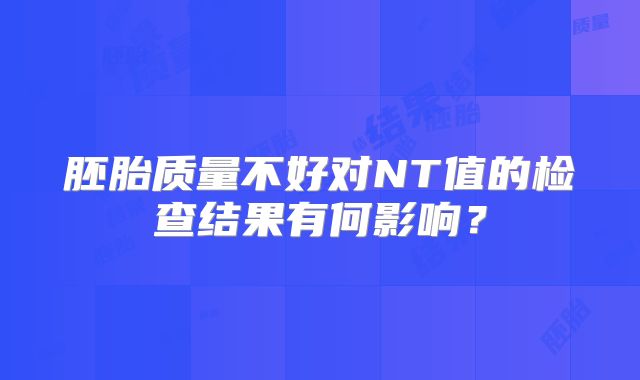胚胎质量不好对NT值的检查结果有何影响?