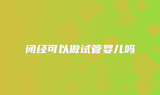 闭经可以做试管婴儿吗