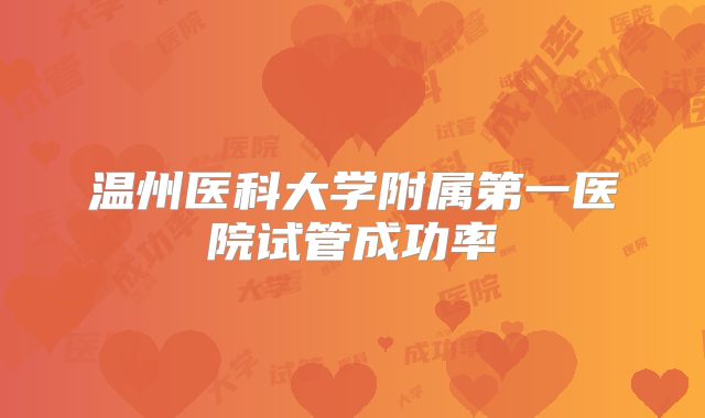温州医科大学附属第一医院试管成功率