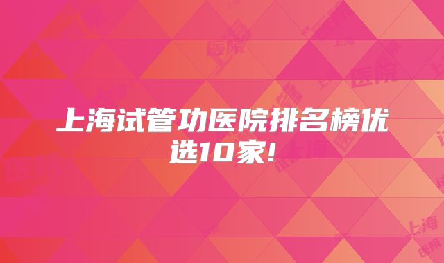 上海试管功医院排名榜优选10家!