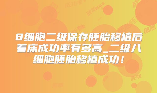 8细胞二级保存胚胎移植后着床成功率有多高_二级八细胞胚胎移植成功！