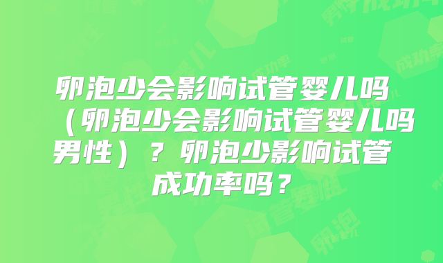 卵泡少会影响试管婴儿吗(卵泡少会影响试管婴儿吗男性)?卵泡少影响试管成功率吗?