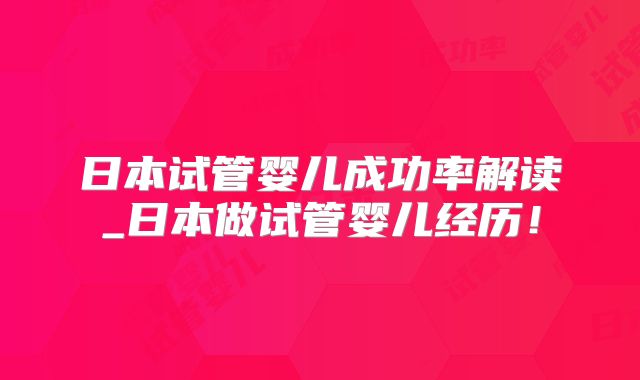 日本试管婴儿成功率解读_日本做试管婴儿经历！