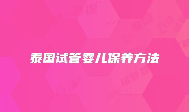 泰国试管婴儿保养方法