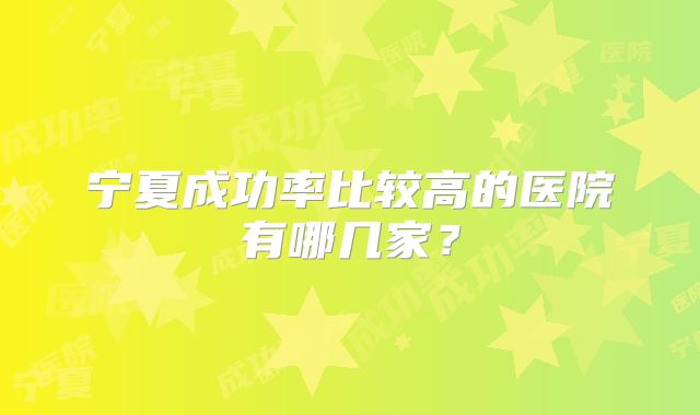 宁夏成功率比较高的医院有哪几家?