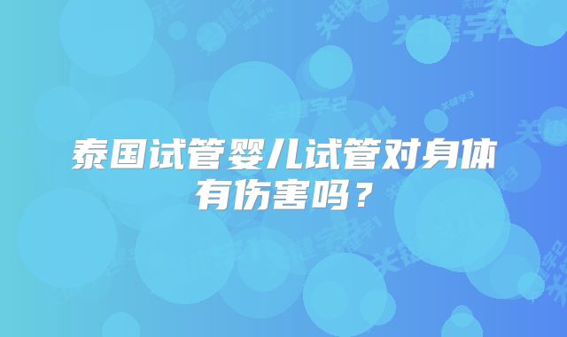 泰国试管婴儿试管对身体有伤害吗?