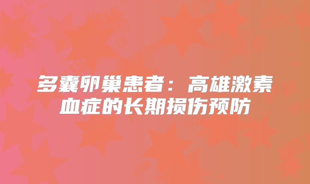 多囊卵巢患者：高雄激素血症的长期损伤预防