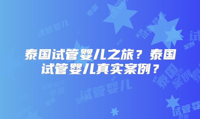 泰国试管婴儿之旅?泰国试管婴儿真实案例?