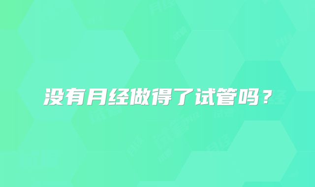 没有月经做得了试管吗?