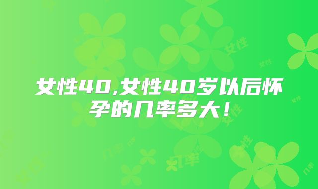 女性40,女性40岁以后怀孕的几率多大！