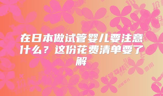 在日本做试管婴儿要注意什么?这份花费清单要了解
