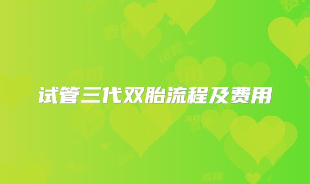 试管三代双胎流程及费用