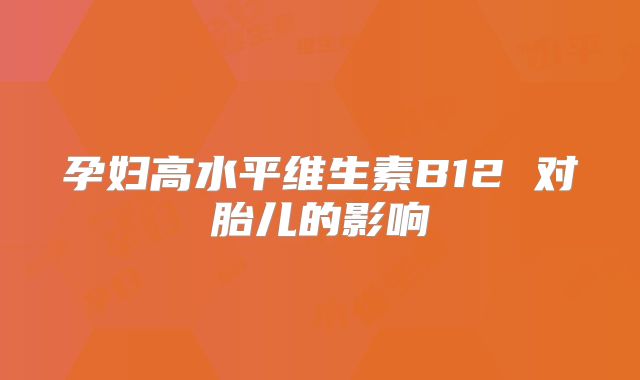 孕妇高水平维生素B12 对胎儿的影响