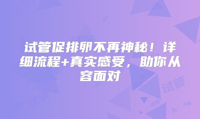 试管促排卵不再神秘!详细流程+真实感受,助你从容面对