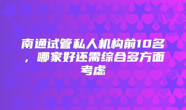 南通试管私人机构前10名，哪家好还需综合多方面考虑